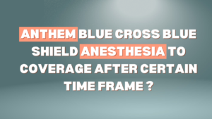 anthem blue cross blue shield anesthesia to coverage after certain time frame ?